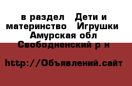  в раздел : Дети и материнство » Игрушки . Амурская обл.,Свободненский р-н